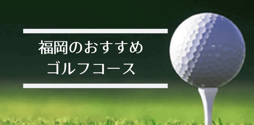 【最新版】福岡のゴルフ場人気ランキング！筑紫野や北九州・福岡市内のおすすめの安いゴルフコース