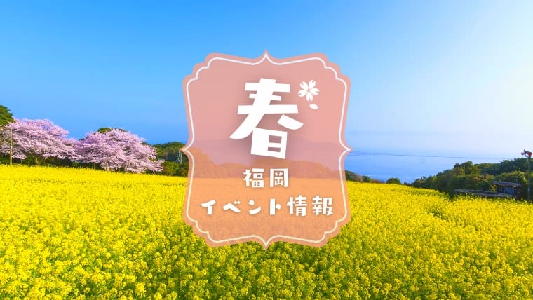 【2023年】福岡春のイベントまとめ！3月・4月・5月の楽しい福岡春のイベント情報が満載