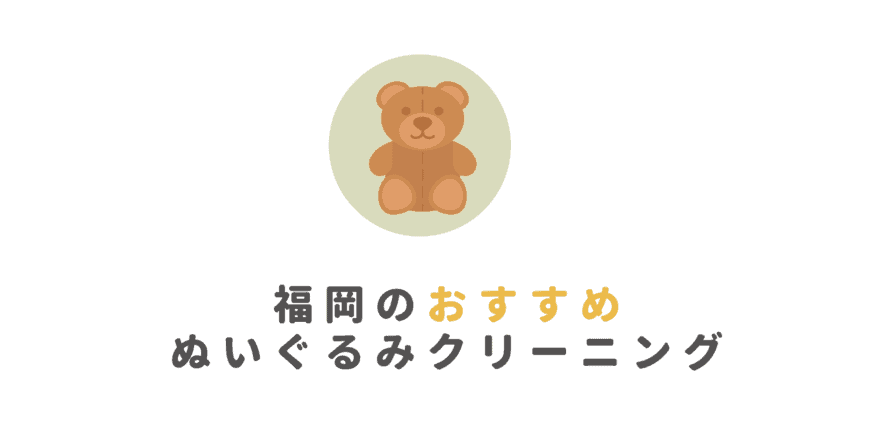 福岡の安いおすすめぬいぐるみクリーニング7選｜業者の選び方から料金相場まで徹底紹介