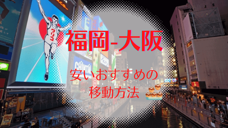 【最安値】福岡-大阪の安く行く移動方法！格安はどれ？夜行バス・新幹線・飛行機(LCC)・フェリー比較