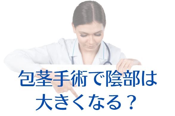 包茎手術で陰部は大きくなる？