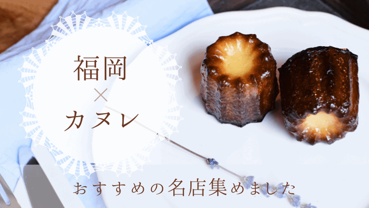 【人気店】福岡のおすすめカヌレ8選！美味しいと評判の専門店やカフェを紹介！生カヌレが食べられる話題店も