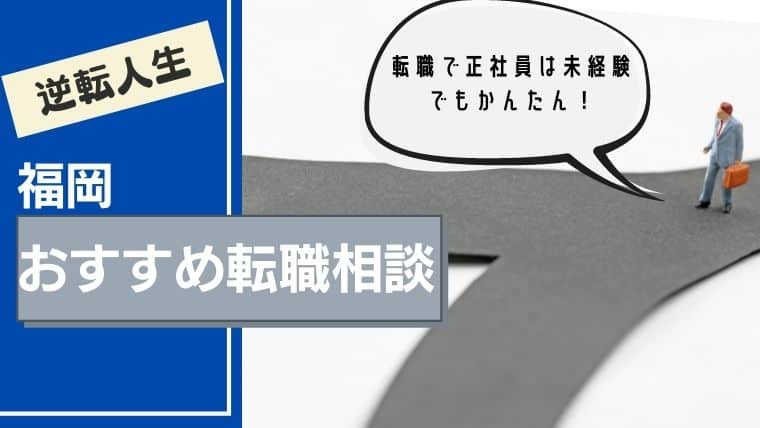 【逆転人生】福岡のおすすめ転職相談7選｜転職で正社員は未経験でもかんたん！無料カウンセリングも？