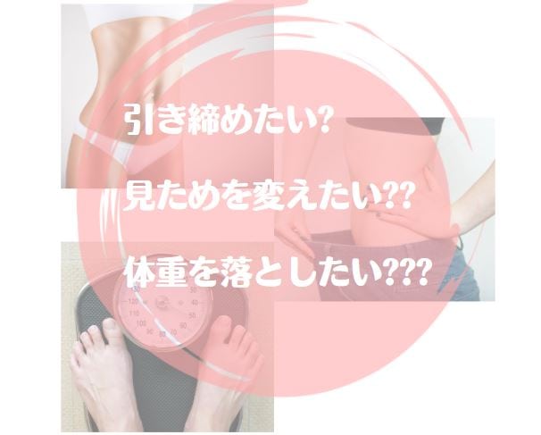 引き締めたいか・見ためを変えたいか・体重を落としたいか