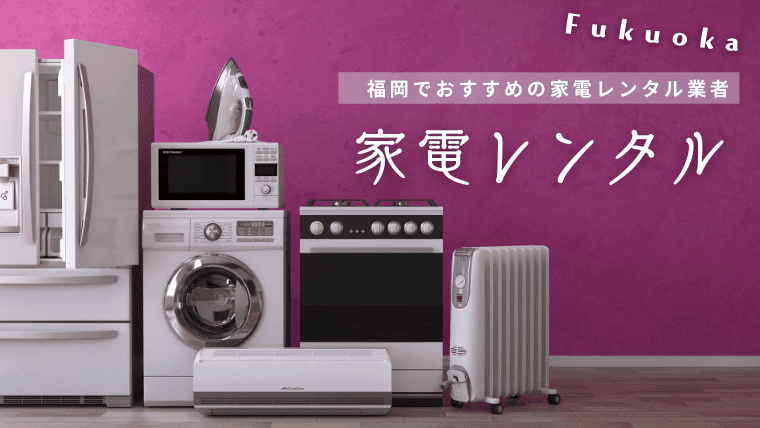 福岡で安い家電レンタル業者7選｜お得なサブスク・月払い・セット料金の情報も解説