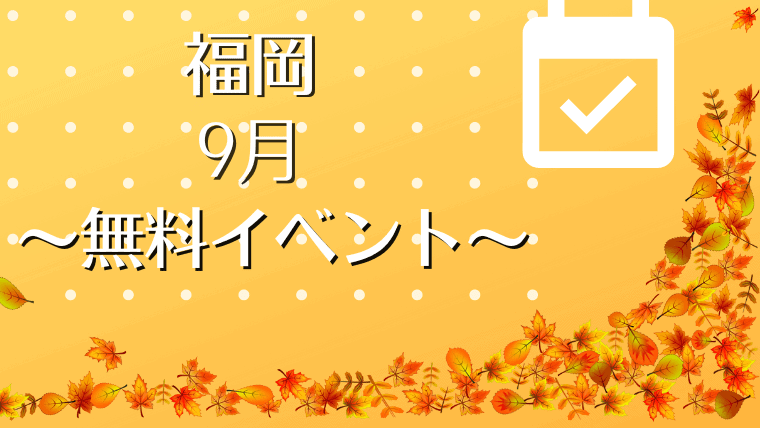 【2022年9月最新】福岡で開催される無料イベント特集！子供向けの入場無料イベントなど盛りだくさん