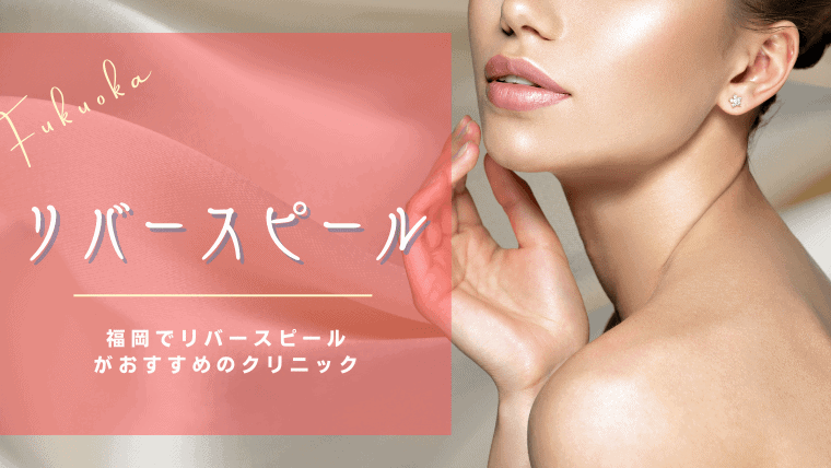福岡でリバースピールが安く口コミで人気のクリニック5選！肝斑に効果を発揮するピーリング剤