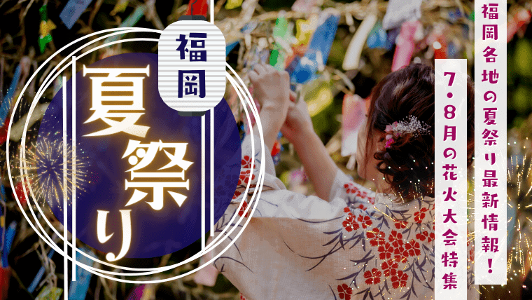 2023年最新！福岡各地で盛り上がる夏祭り特集！7月・8月に福岡で開催される夏祭り・花火大会をいち早く確認しよう！