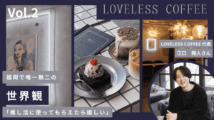 【福岡の裏側#2】LOVELESS COFFEE/福岡で唯一無二の世界観！東京のクリエイティブ集団と創り上げたおしゃれカフェ